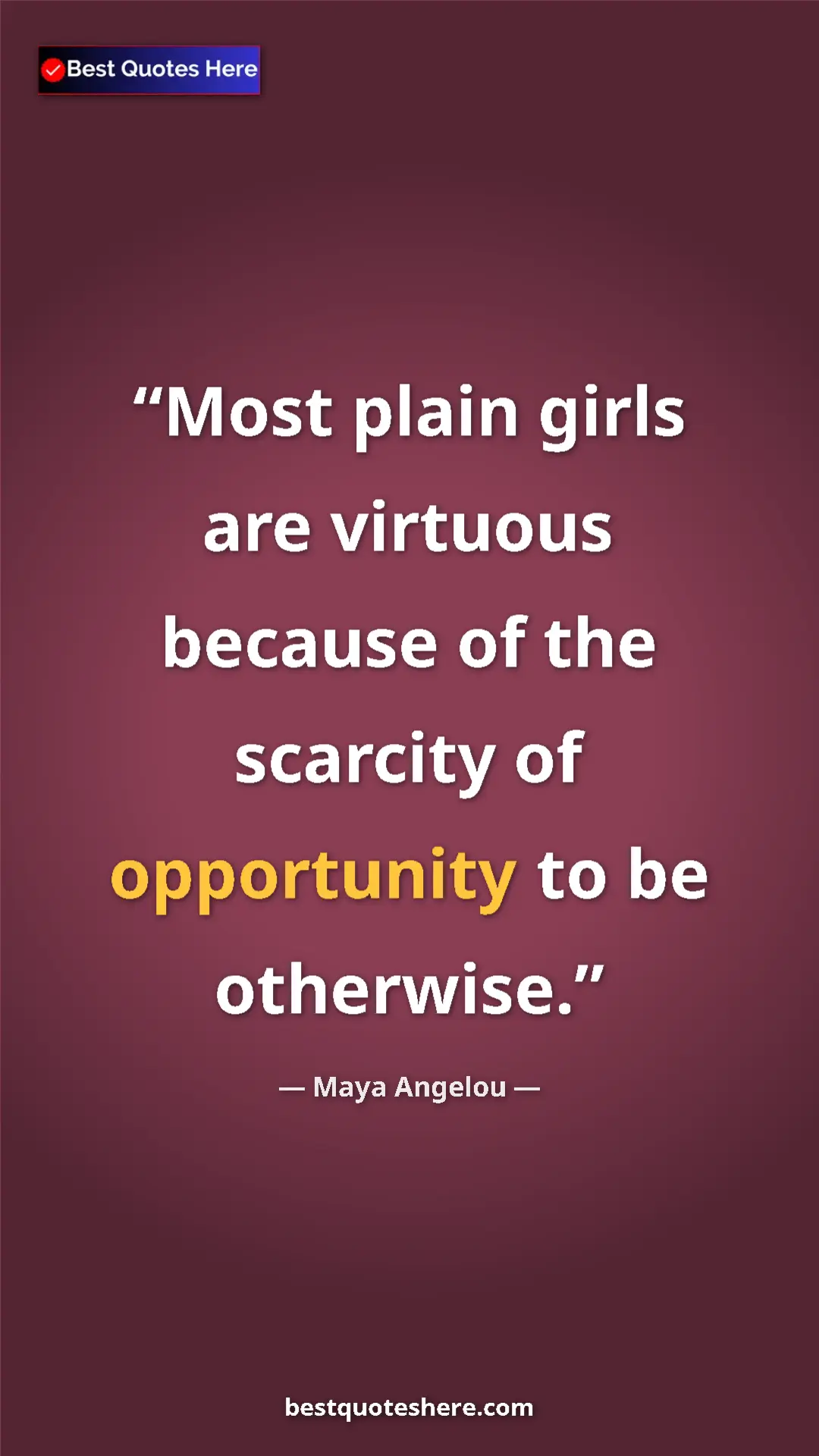 Pinterest quote poster by Maya Angelou: "Most plain girls are virtuous because of the scarcity of..."