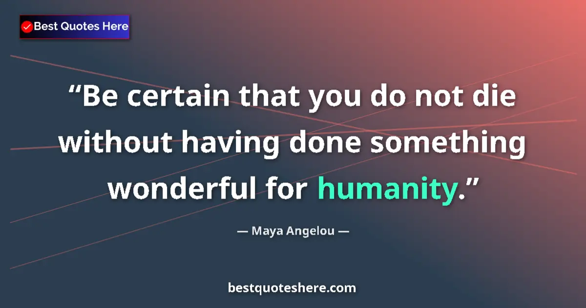 Quote by Maya Angelou: Be certain that you do not die without having done something wonderful for humanity....