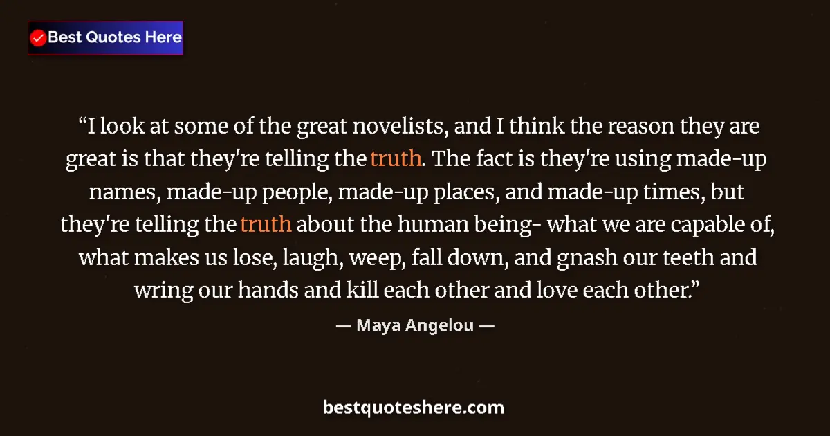 Quote by Maya Angelou: I look at some of the great novelists, and I think the reason they are great is that they're telling...