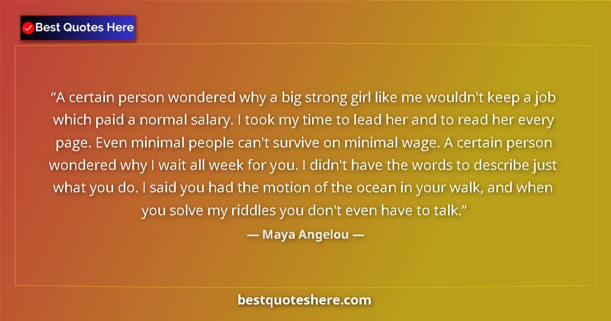 Quote by Maya Angelou: A certain person wondered why a big strong girl like me wouldn't keep a job which paid a normal sala...