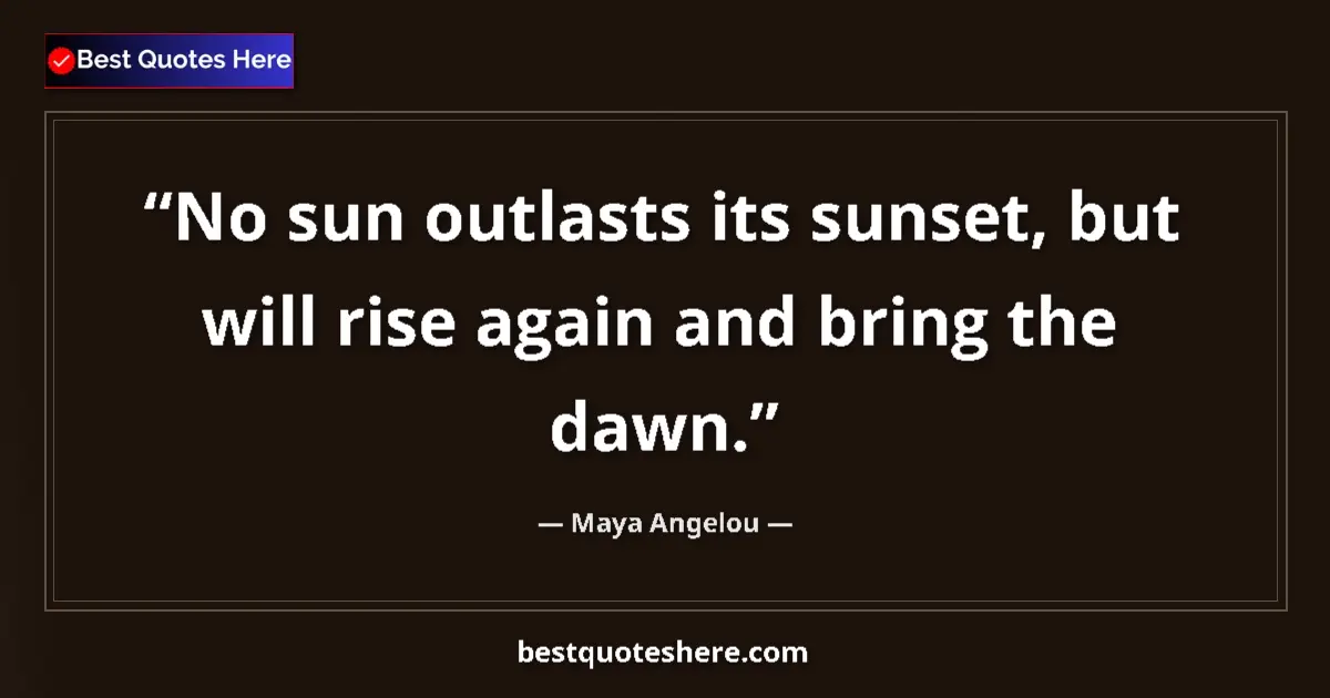 Quote by Maya Angelou: No sun outlasts its sunset, but will rise again and bring the dawn....