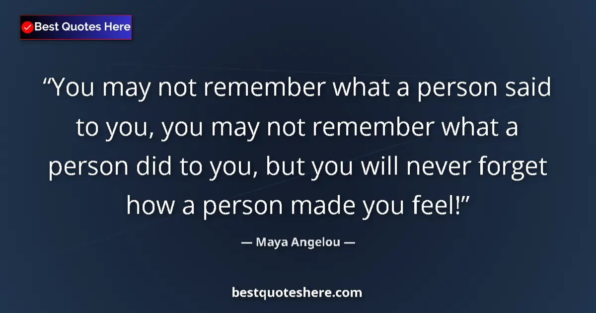 Quote by Maya Angelou: You may not remember what a person said to you, you may not remember what a person did to you, but y...