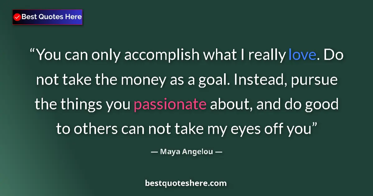 Quote by Maya Angelou: You can only accomplish what I really love. Do not take the money as a goal. Instead, pursue the thi...