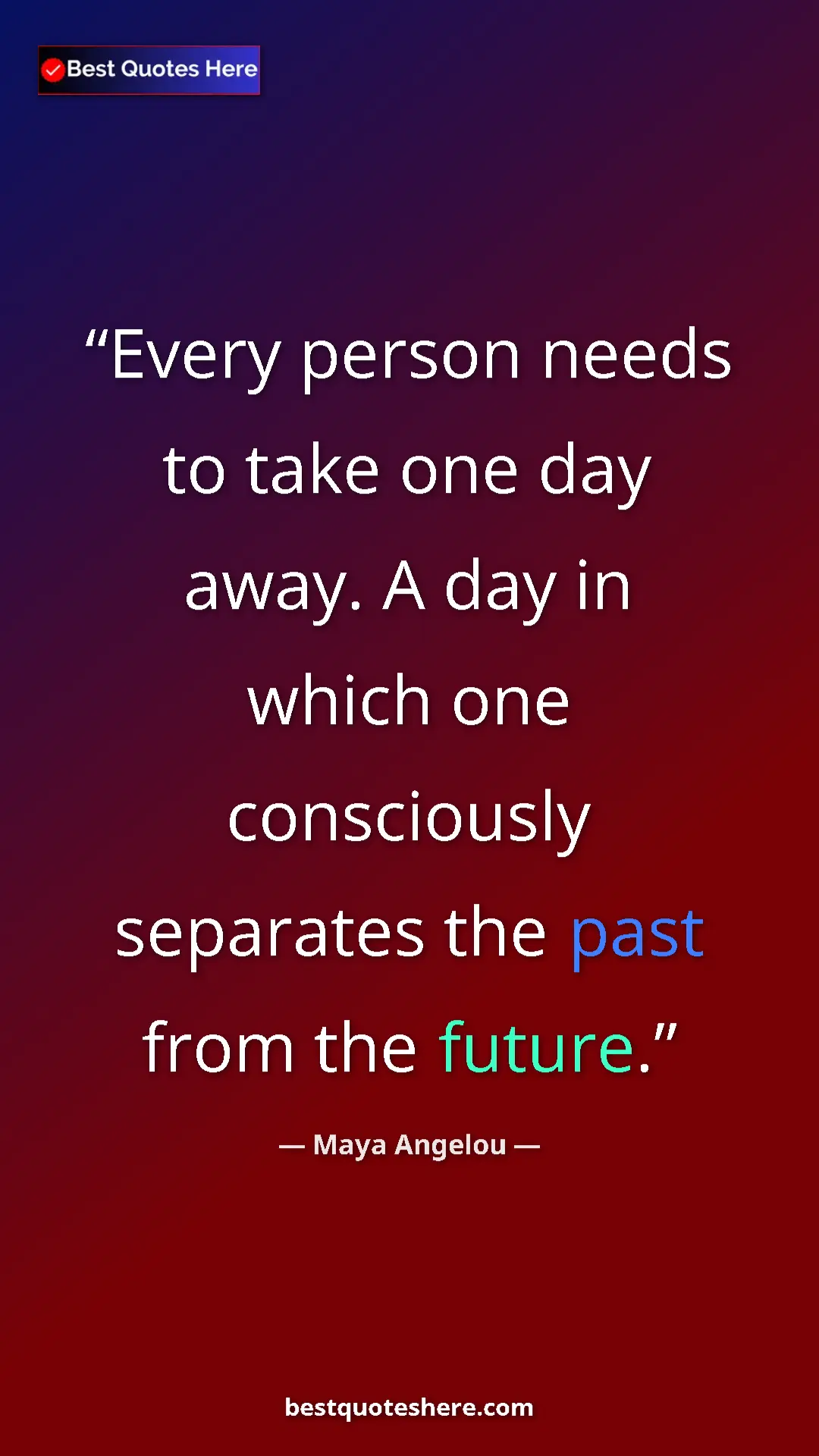 Pinterest quote poster by Maya Angelou: "Every person needs to take one day away. A day in which one..."