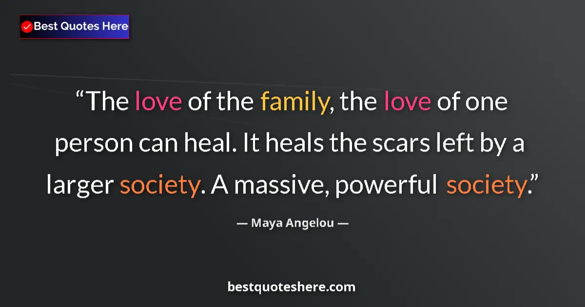 Quote by Maya Angelou: The love of the family, the love of one person can heal. It heals the scars left by a larger society...