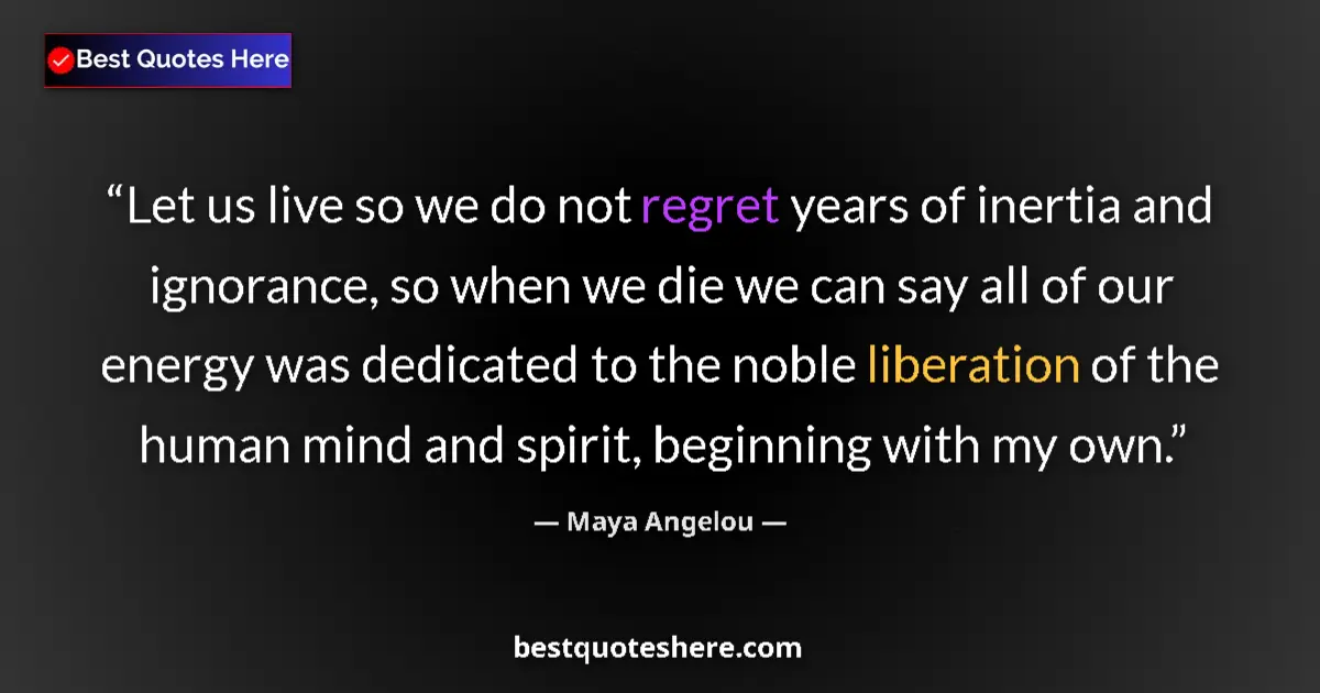 Quote by Maya Angelou: Let us live so we do not regret years of inertia and ignorance, so when we die we can say all of our...