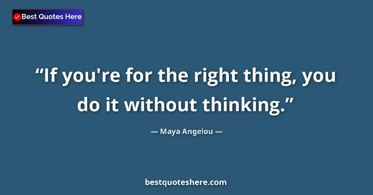 Maya Angelou quote: "If you're for the right thing, you do it without thinking."