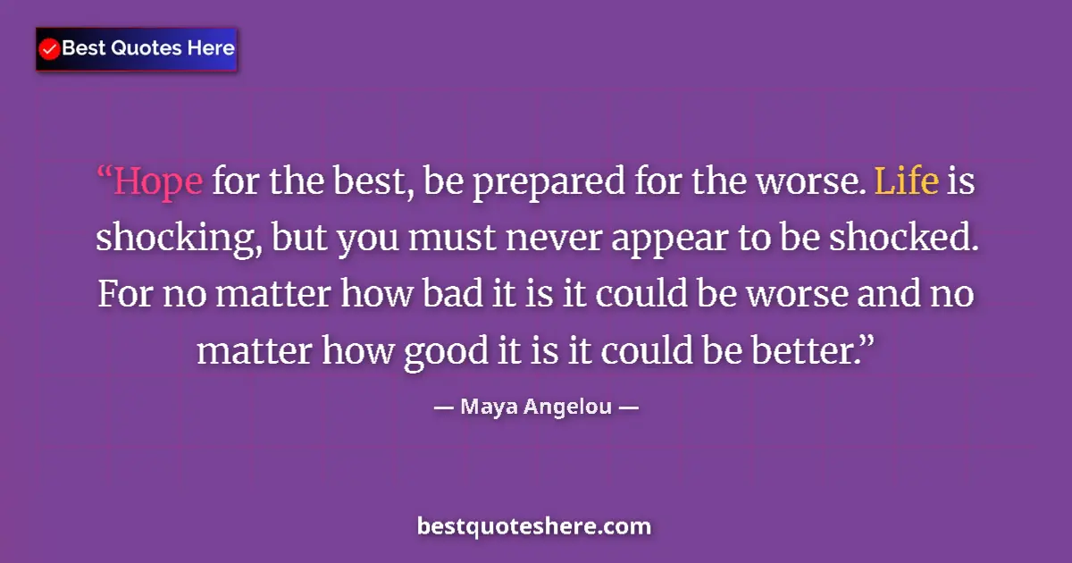 Quote by Maya Angelou: Hope for the best, be prepared for the worse. Life is shocking, but you must never appear to be shoc...
