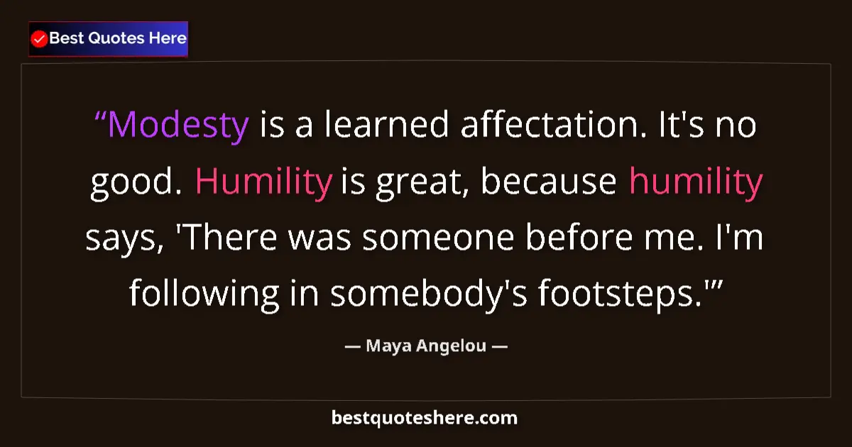 Quote by Maya Angelou: Modesty is a learned affectation. It's no good. Humility is great, because humility says, 'There was...