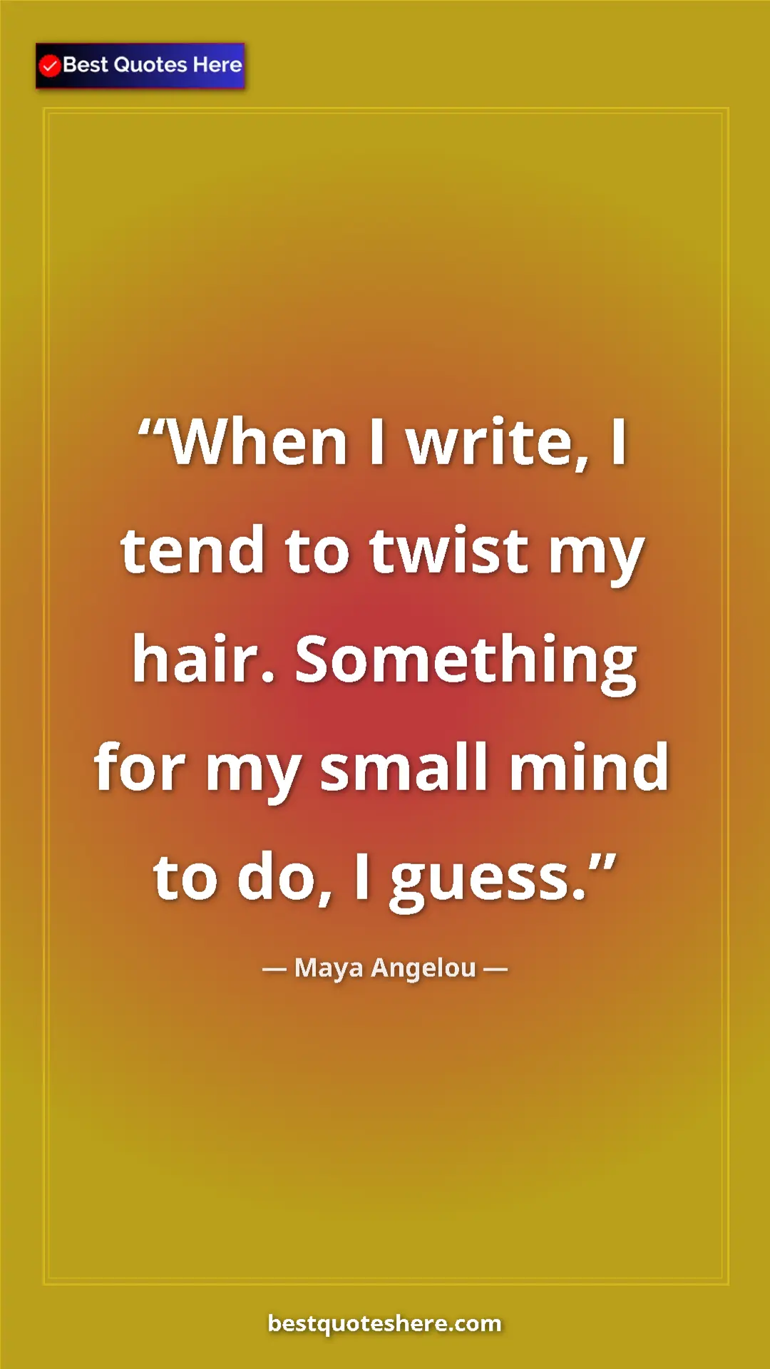 Pinterest quote poster by Maya Angelou: "When I write, I tend to twist my hair. Something for my..."