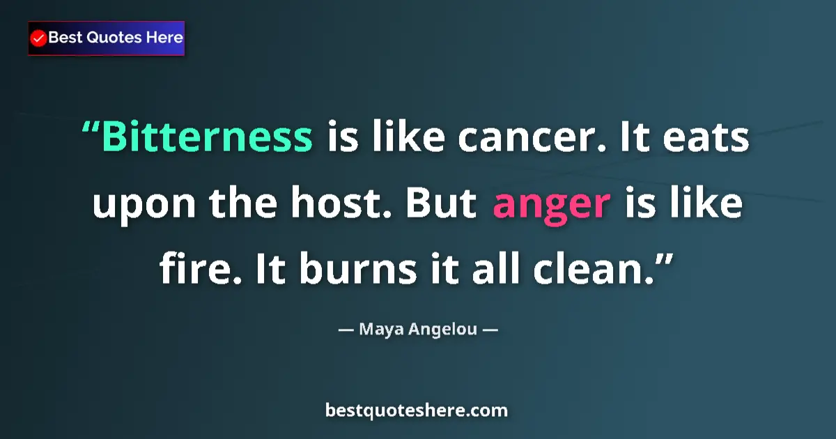 Image for the quote by Maya Angelou: Bitterness is like cancer. It eats upon the host. But anger is like fire. It burns it all clean....