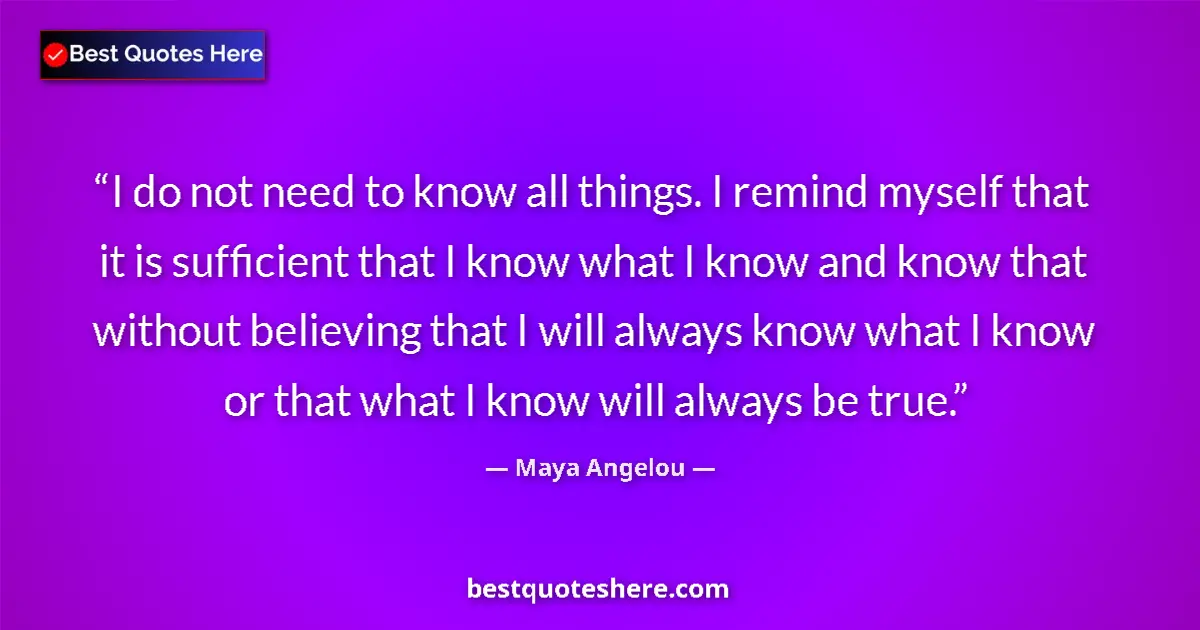 Quote by Maya Angelou: I do not need to know all things. I remind myself