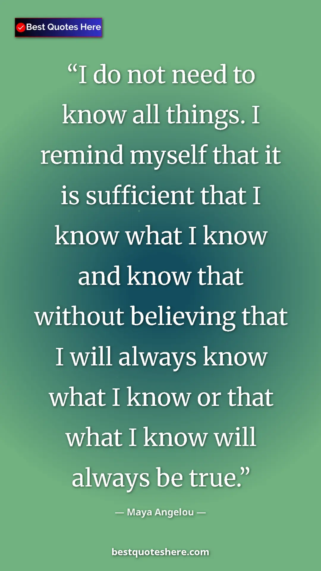 Pinterest quote poster by Maya Angelou: "I do not need to know all things. I remind myself that it..."