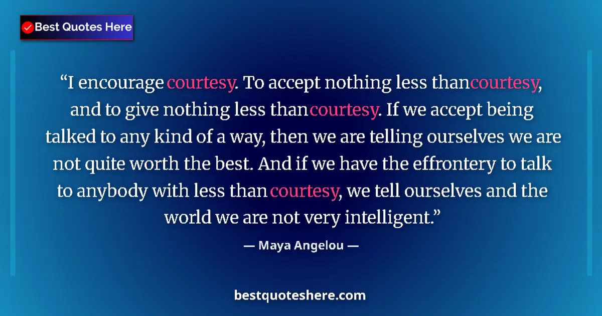 Quote by Maya Angelou: I encourage courtesy. To accept nothing less than courtesy, and to give nothing less than courtesy. ...