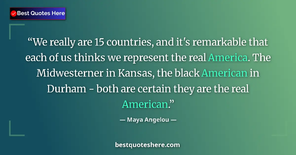 Quote by Maya Angelou: We really are 15 countries, and it's remarkable that each of us thinks we represent the real America...