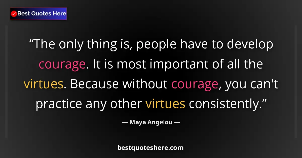 Quote by Maya Angelou: The only thing is, people have to develop courage. It is most important of all the virtues. Because ...