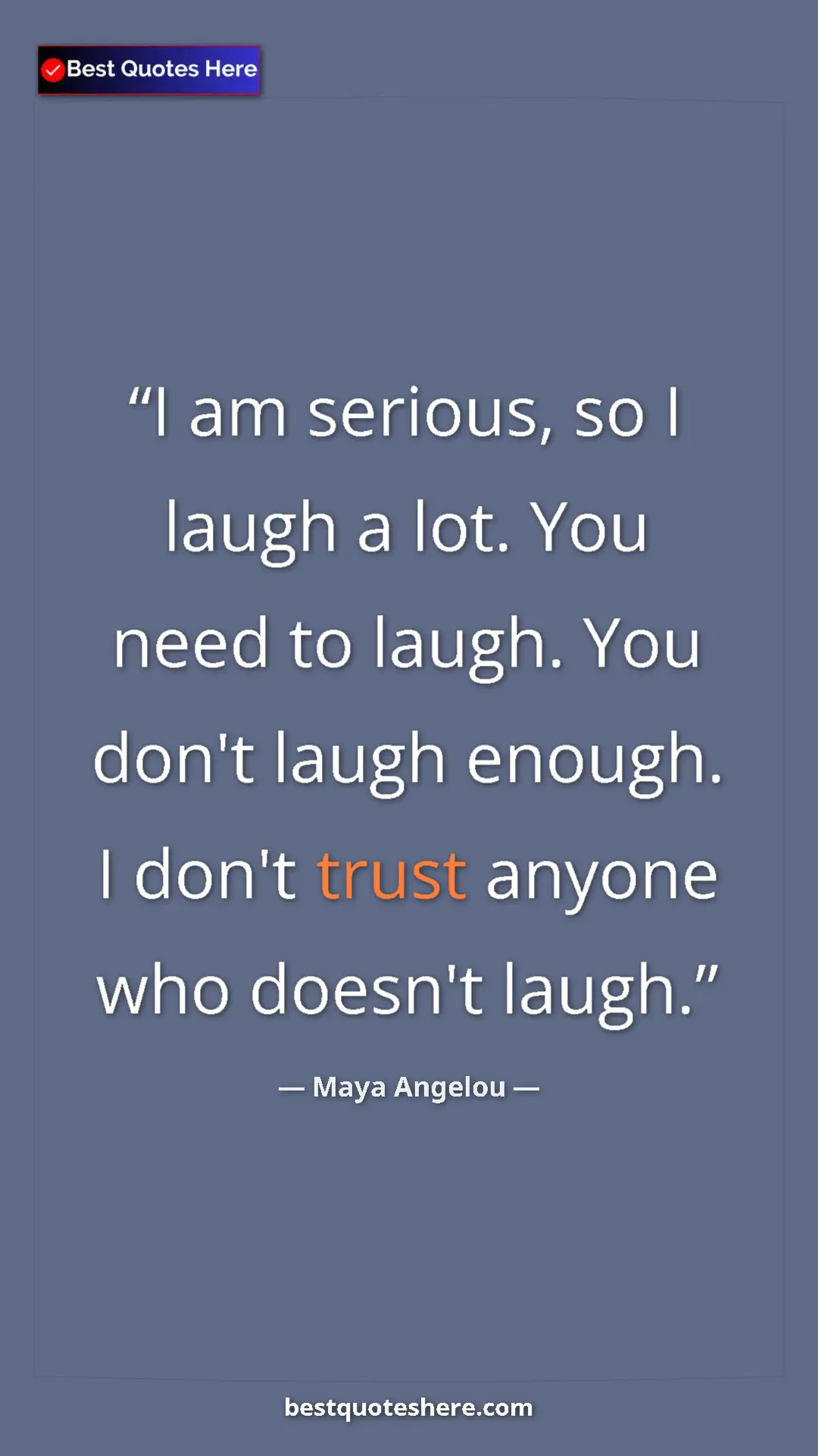 Maya Angelou Quote Card: "I am serious, so I laugh a lot. You need to laugh. You don't" Pinterest quote poster by Maya Angelou: "I am serious, so I laugh a lot. You need to laugh. You don't"