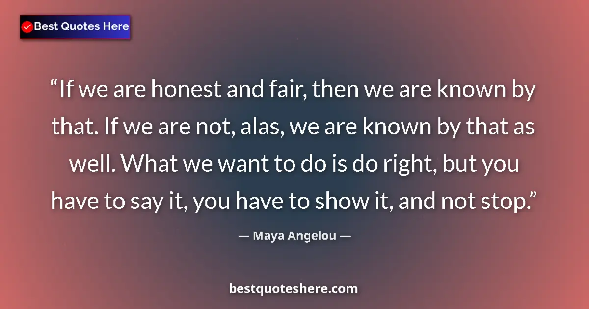 Quote by Maya Angelou: If we are honest and fair, then we are known by that. If we are not, alas, we are known by that as w...