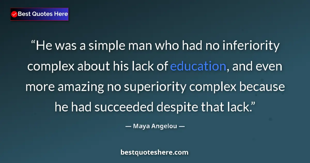 Quote by Maya Angelou: He was a simple man who had no inferiority complex about his lack of education, and even more amazin...