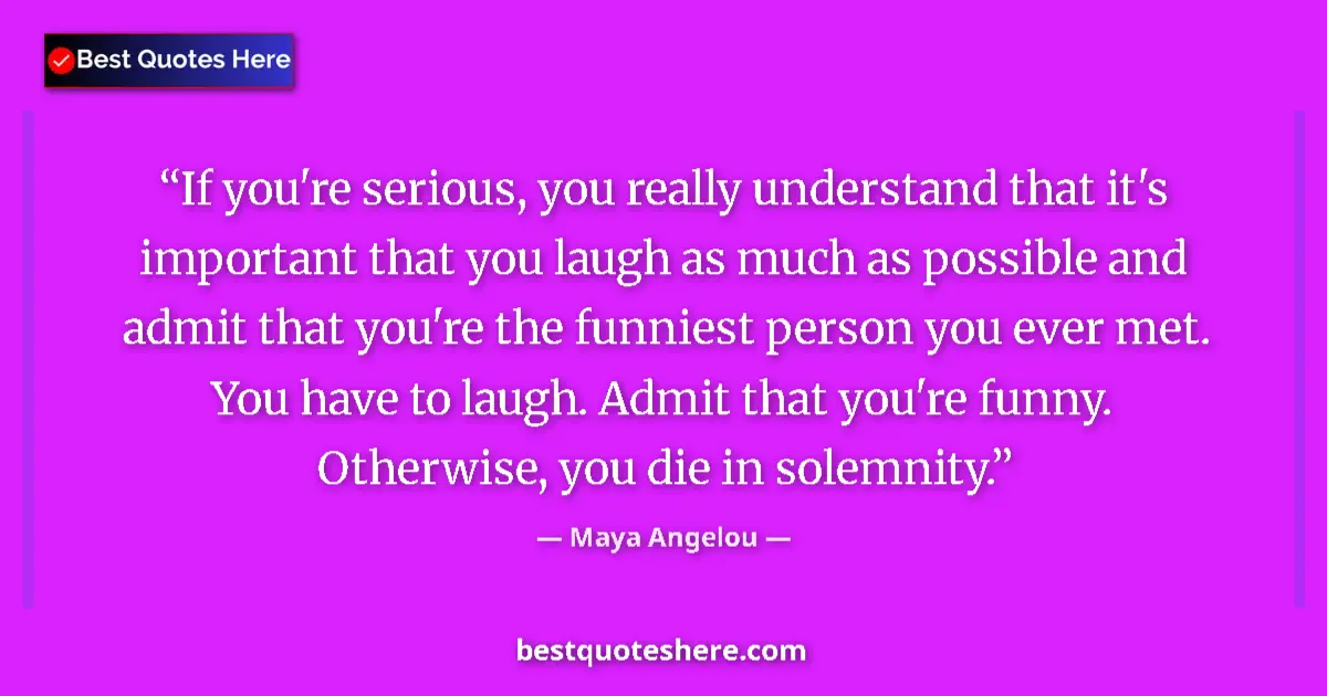 Quote by Maya Angelou: If you're serious, you really understand that it's important that you laugh as much as possible and ...