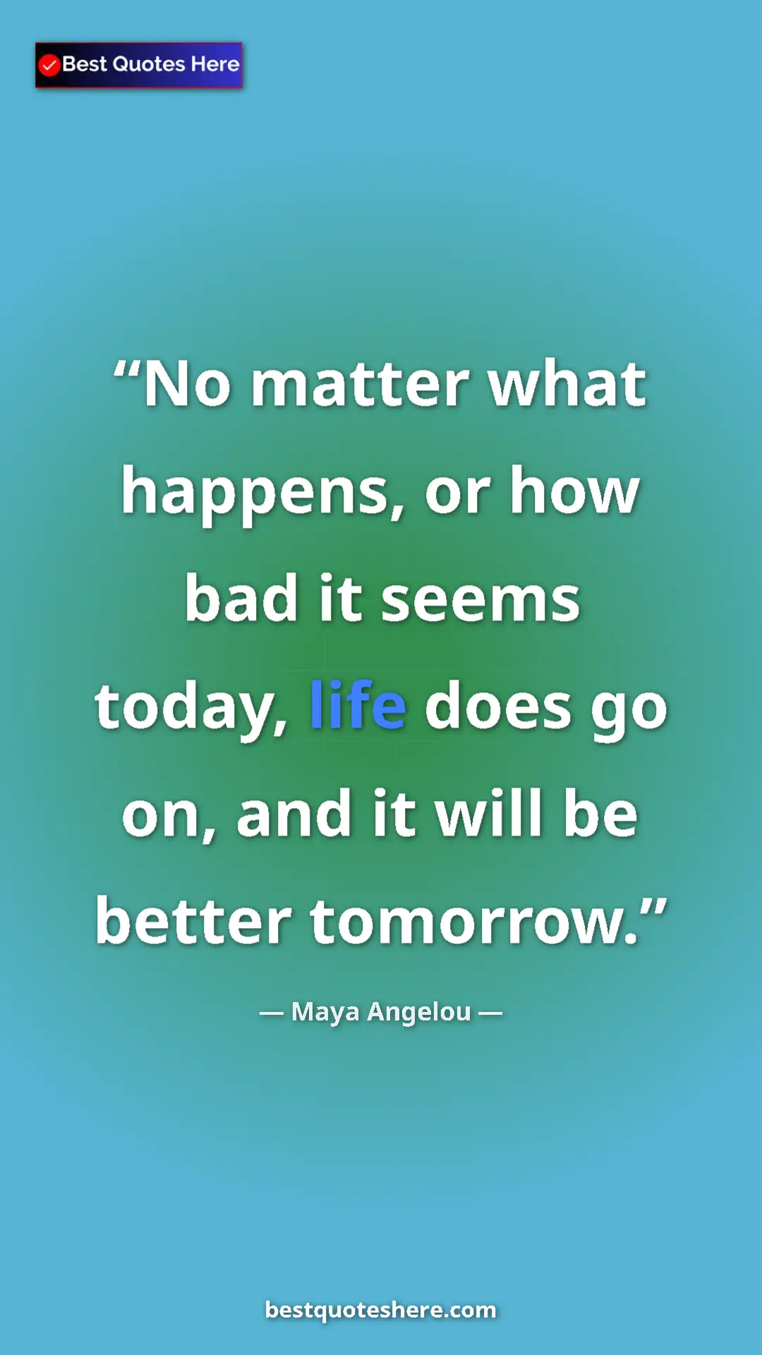 Pinterest quote poster by Maya Angelou: "No matter what happens, or how bad it seems today, life..."
