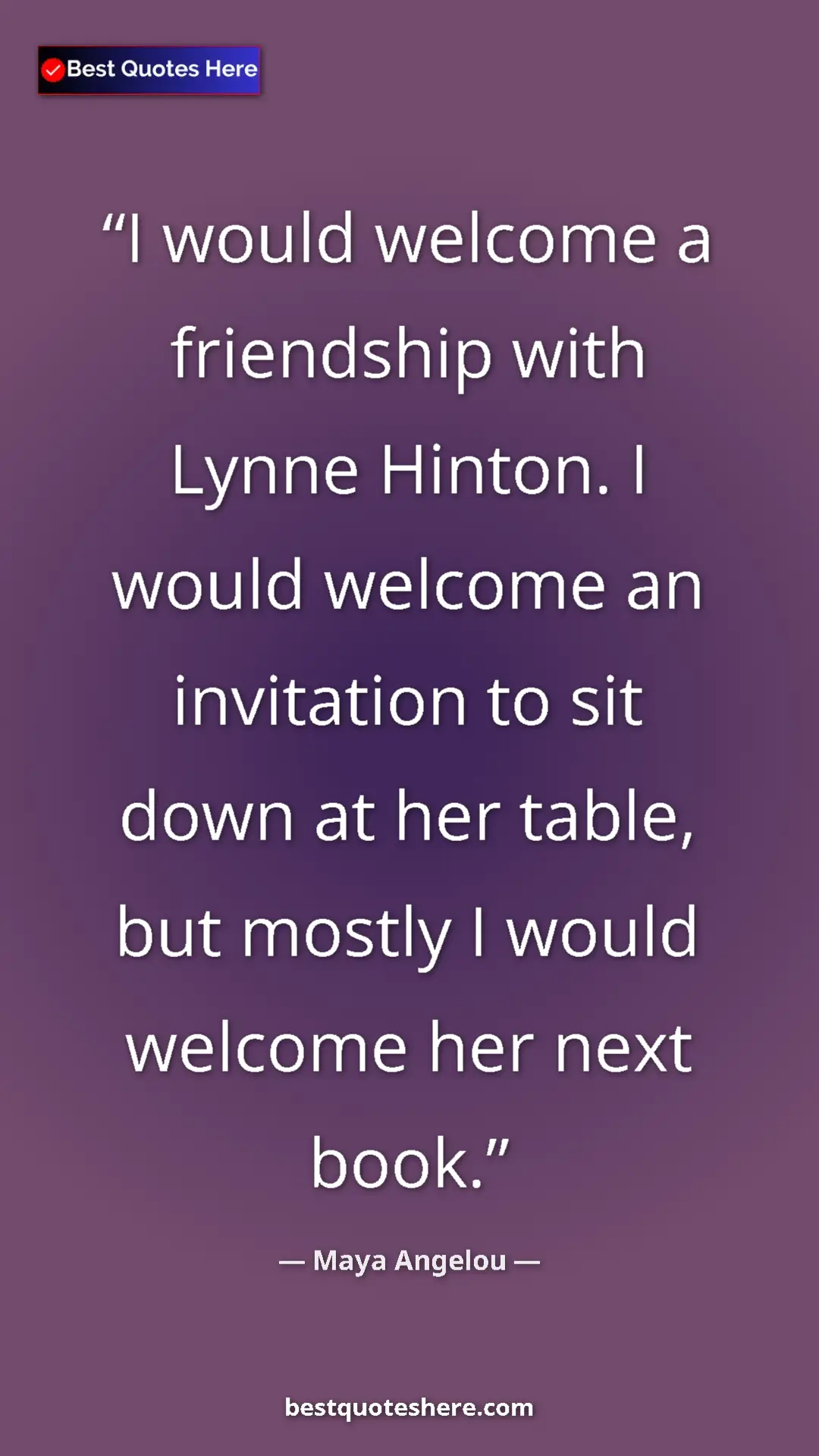 Pinterest quote poster by Maya Angelou: "I would welcome a friendship with Lynne Hinton. I would..."