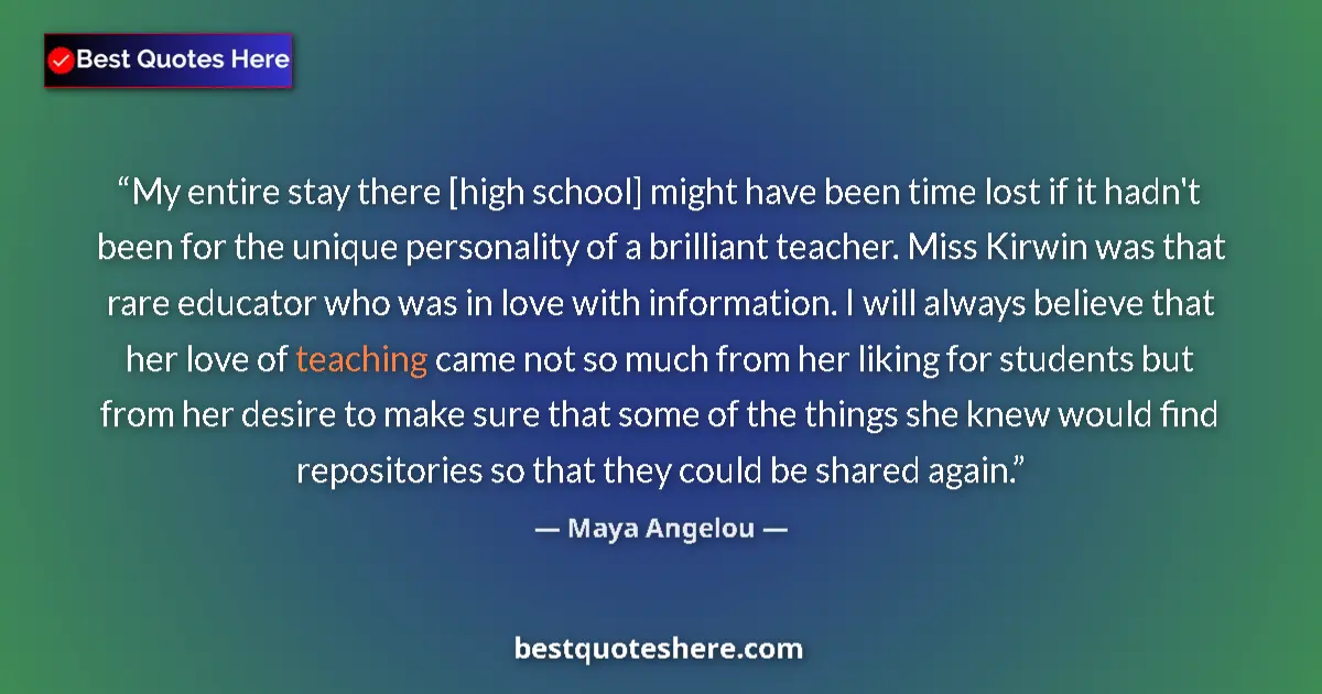 Image for the quote by Maya Angelou: My entire stay there [high school] might have been time lost if it hadn't been for the unique person...