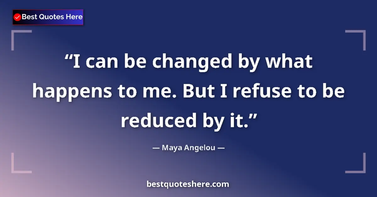 Maya Angelou quote: "I can be changed by what happens to me. But I refuse to be..."
