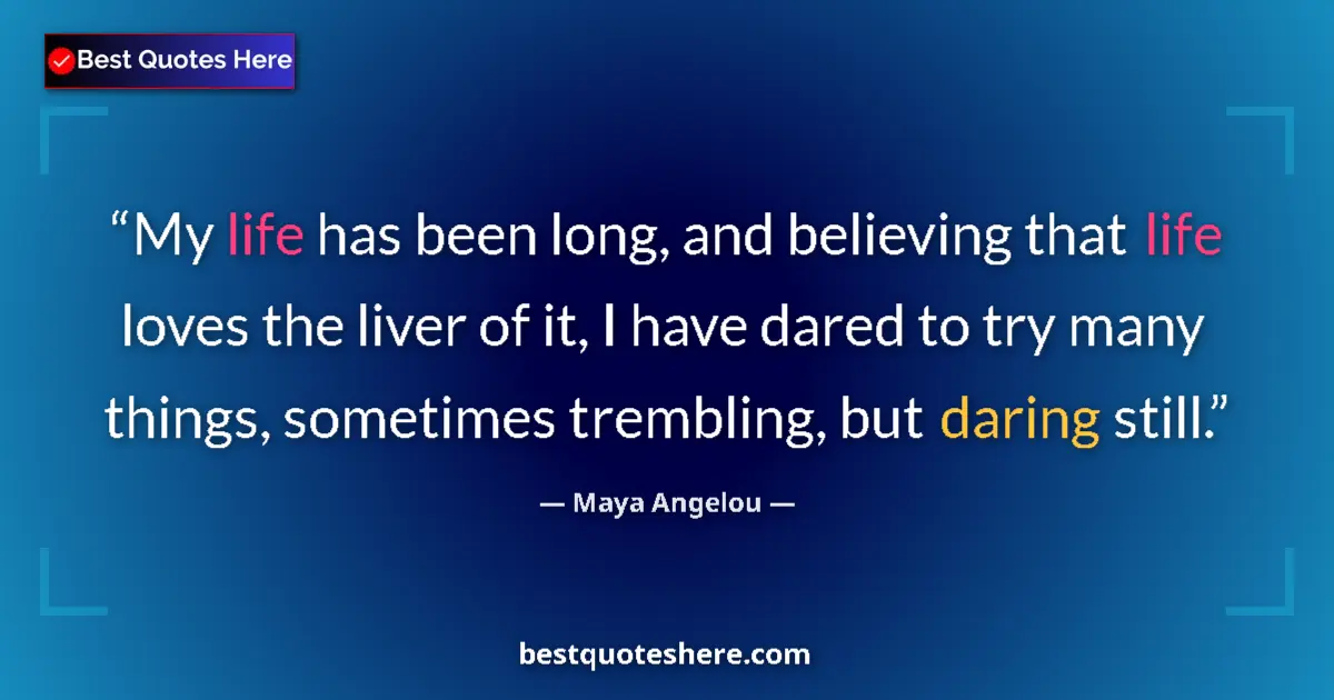 Quote by Maya Angelou: My life has been long, and believing that life loves the liver of it, I have dared to try many thing...