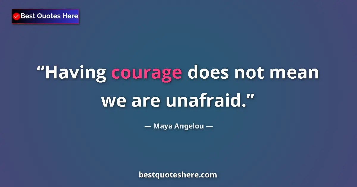 Quote by Maya Angelou: Having courage does not mean we are unafraid.