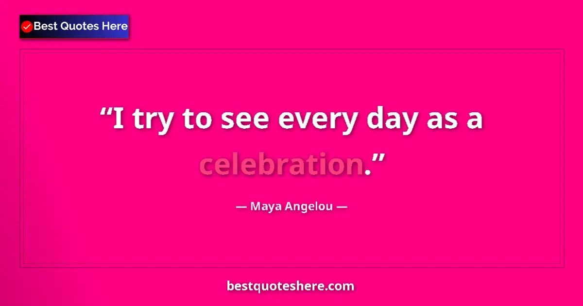 Quote by Maya Angelou: I try to see every day as a celebration....