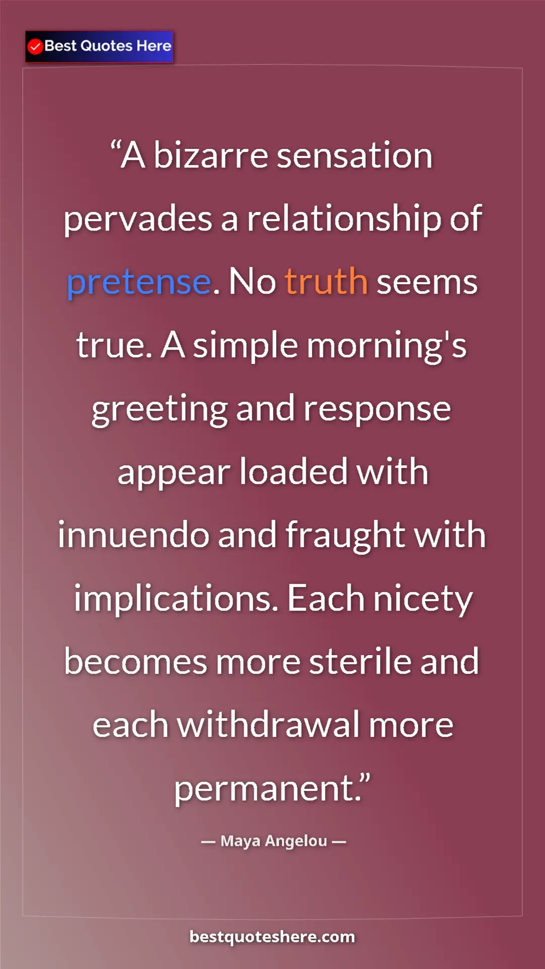 Pinterest quote poster by Maya Angelou: "A bizarre sensation pervades a relationship of pretense. No..."