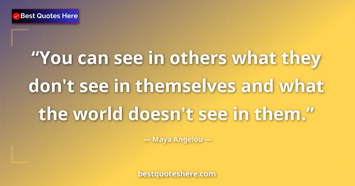 Quote by Maya Angelou: You can see in others what they don't see in themselves and what the world doesn't see in them....