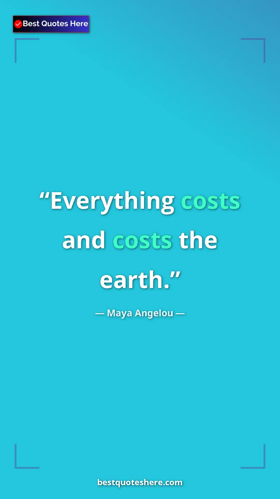 Pinterest quote poster by Maya Angelou: "Everything costs and costs the earth."