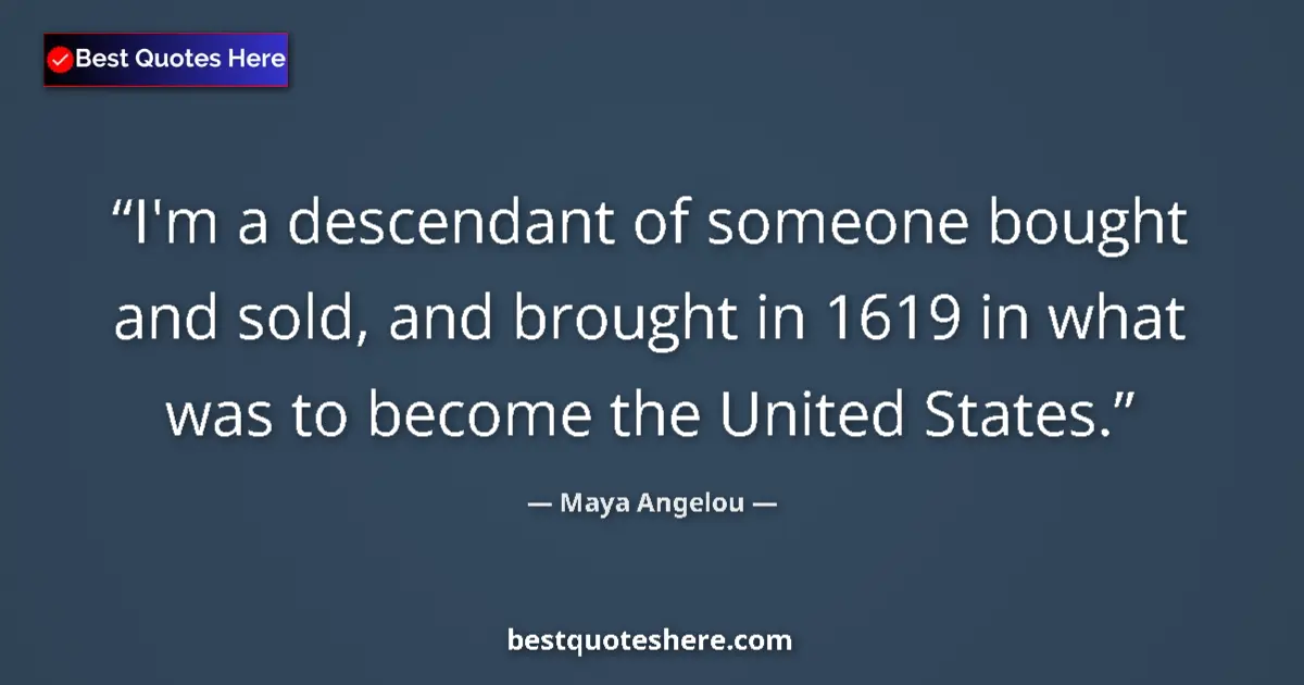 Quote by Maya Angelou: I'm a descendant of someone bought and sold, and brought in 1619 in what was to become the United St...