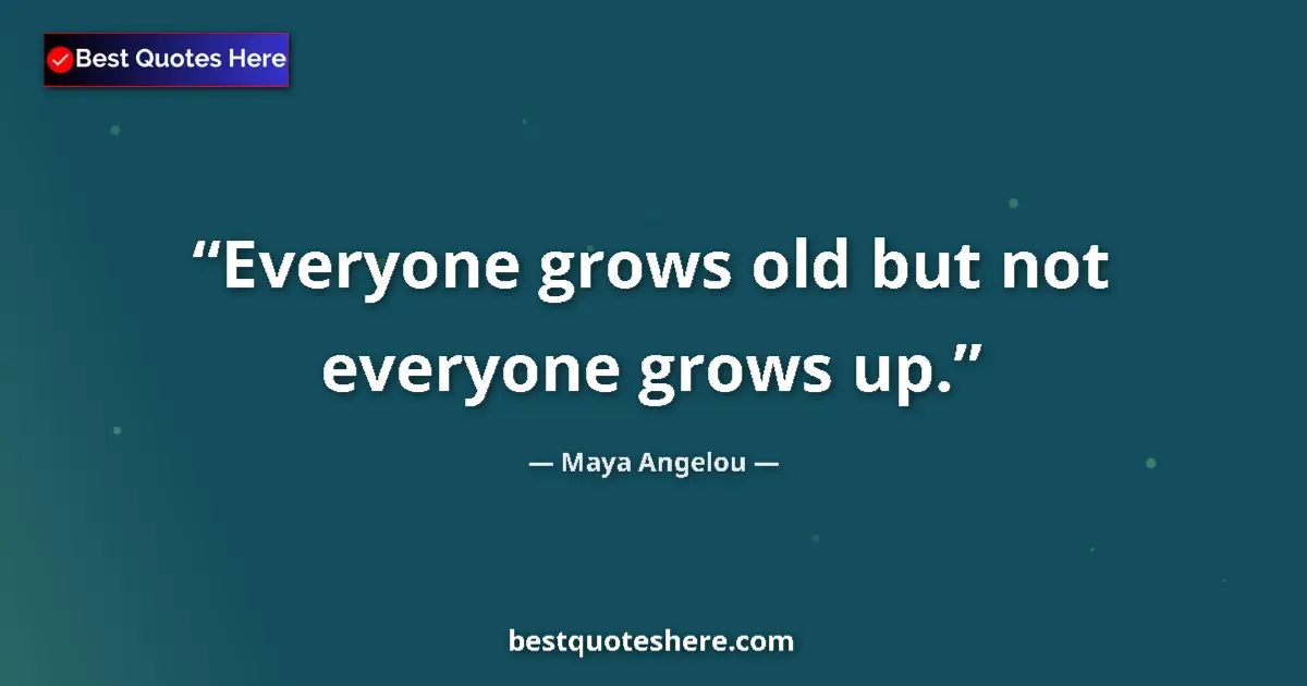 Quote by Maya Angelou: Everyone grows old but not everyone grows up....
