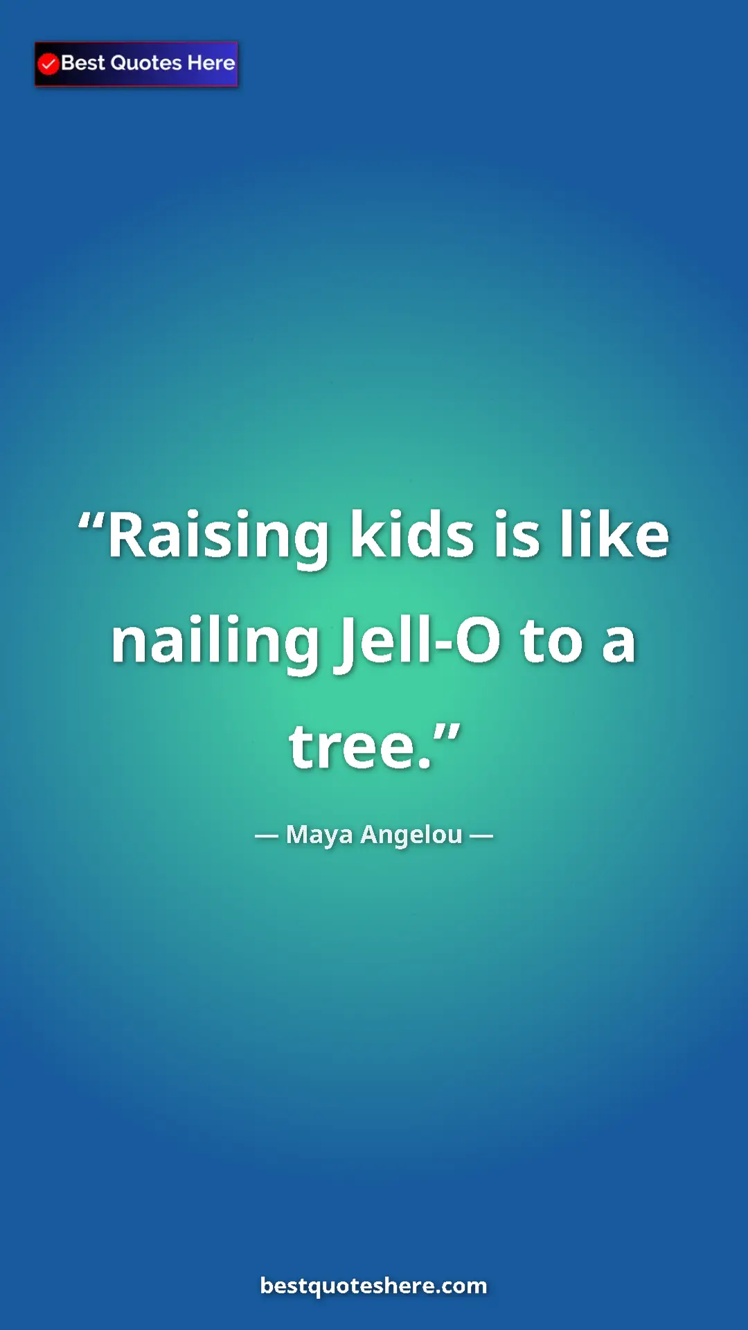 Pinterest quote poster by Maya Angelou: "Raising kids is like nailing Jell-O to a tree."