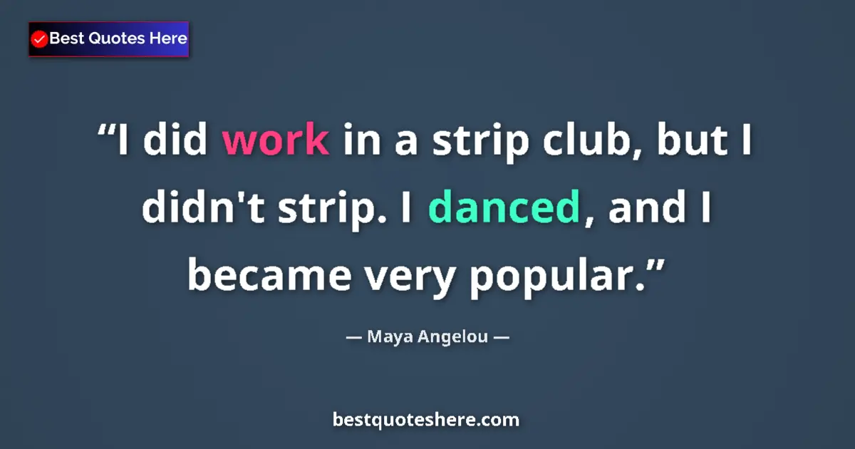 Image for the quote by Maya Angelou: I did work in a strip club, but I didn't strip. I danced, and I became very popular....