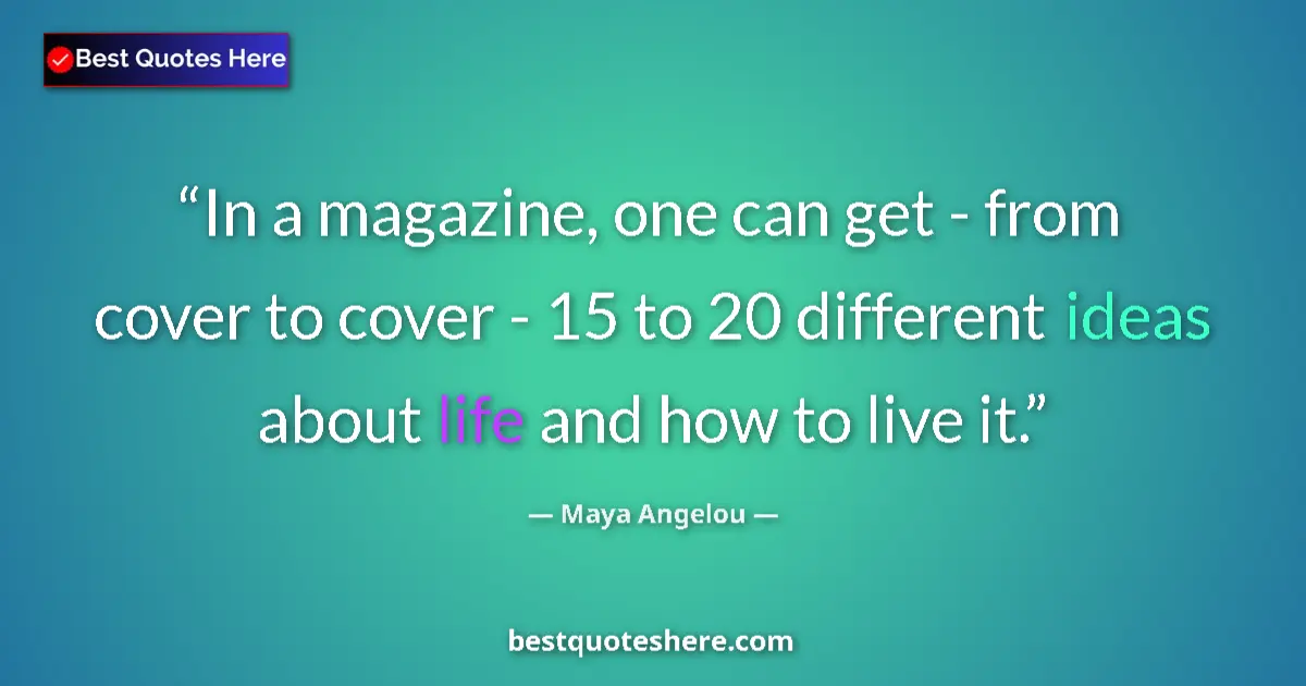 Quote by Maya Angelou: In a magazine, one can get - from cover to cover - 15 to 20 different ideas about life and how to li...