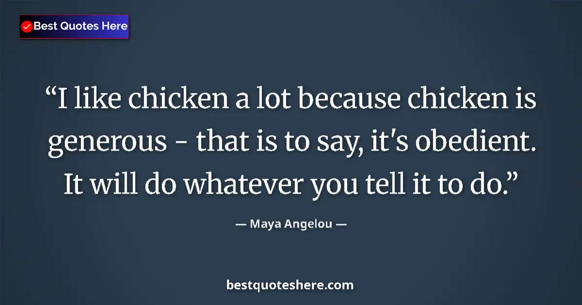 Image for the quote by Maya Angelou: I like chicken a lot because chicken is generous - that is to say, it's obedient. It will do whateve...
