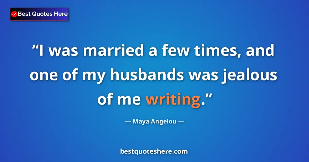 Image for the quote by Maya Angelou: I was married a few times, and one of my husbands was jealous of me writing....