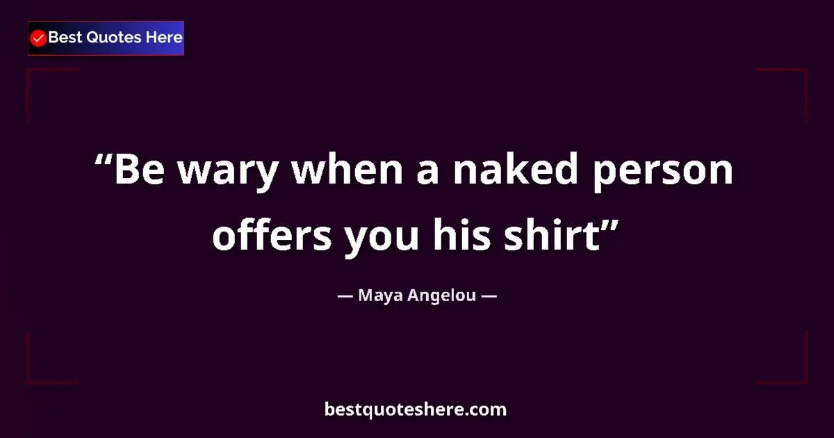 Quote by Maya Angelou: Be wary when a naked person offers you his shirt...