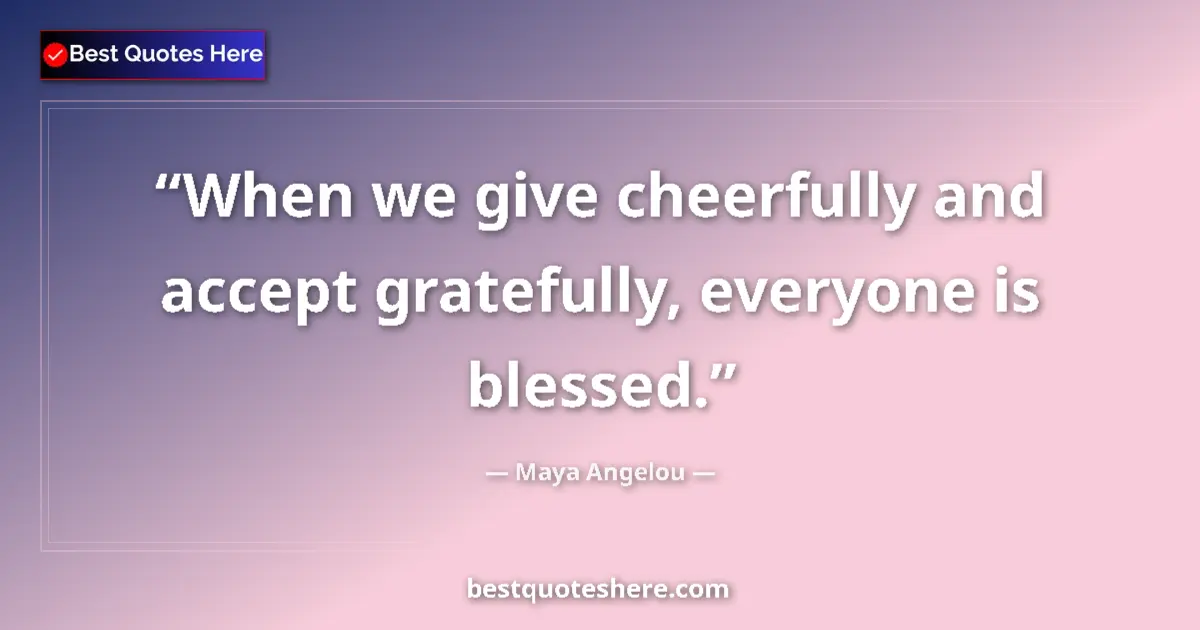 Quote by Maya Angelou: When we give cheerfully and accept gratefully, everyone is blessed....