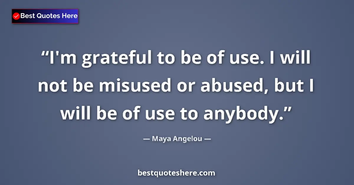 Quote by Maya Angelou: I'm grateful to be of use. I will not be misused or abused, but I will be of use to anybody....
