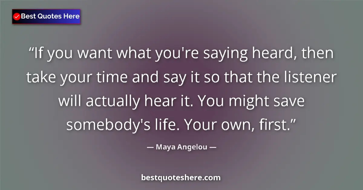 Quote by Maya Angelou: If you want what you're saying heard, then take your time and say it so that the listener will actua...