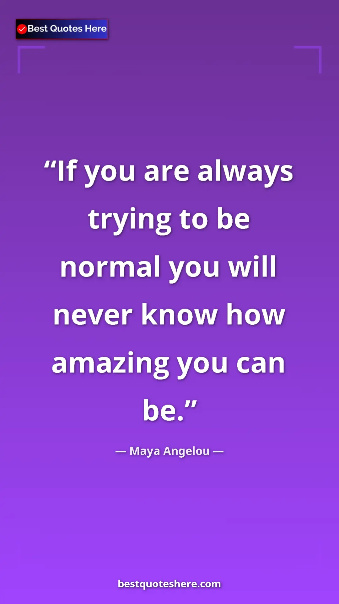 Pinterest quote poster by Maya Angelou: "If you are always trying to be normal you will never know..."