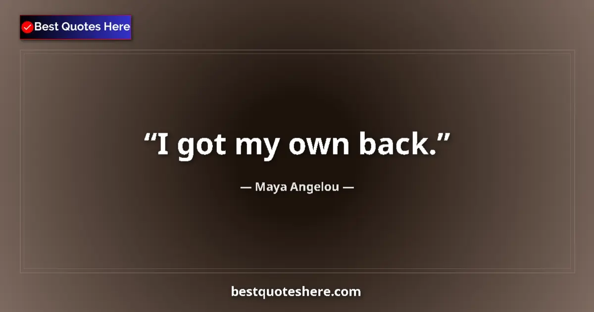 Quote by Maya Angelou: I got my own back....