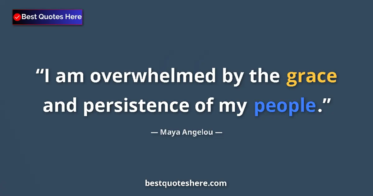 Quote by Maya Angelou: I am overwhelmed by the grace and persistence of my people....