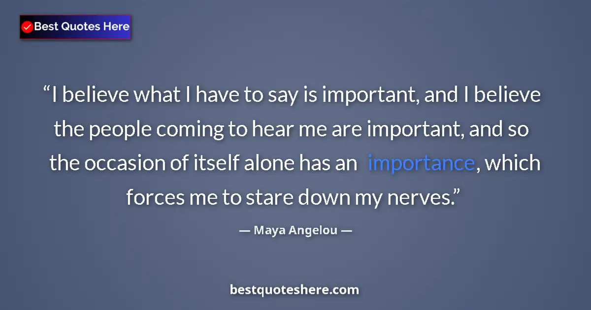 Quote by Maya Angelou: I believe what I have to say is important, and I believe the people coming to hear me are important,...