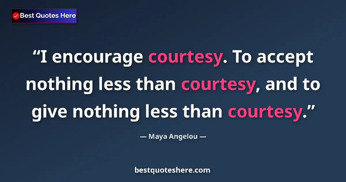 Quote by Maya Angelou: I encourage courtesy. To accept nothing less than courtesy, and to give nothing less than courtesy....